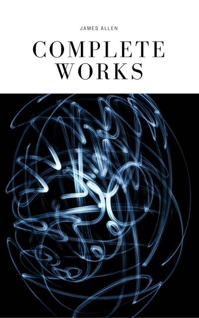 James Allen 21 books: Complete Premium Collection. As A Man Thinketh, The Path Of Prosperity, The Way Of Peace, All These Things Added, Byways Of Blessedness, ... more… (Timeless Wisdom Collection Book 249)