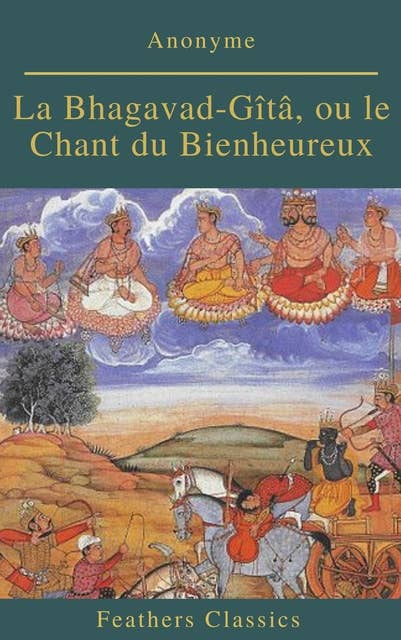 La Bhagavad-Gîtâ, ou le Chant du Bienheureux (Feathers Classics)