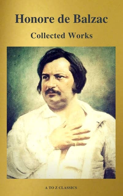 Collected Works of Honore de Balzac with the Complete Human Comedy (A to Z Classics)