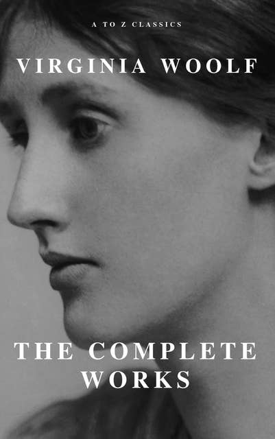 Virginia Woolf: The Complete Works (A to Z Classics)