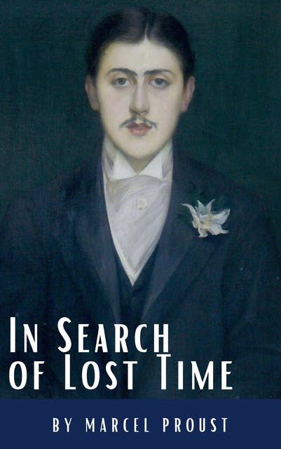 In Search of Lost Time: A Profound Literary Voyage through Memory, Time, and Human Experience: [volumes 1 to 7]