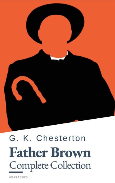 Father Brown (Complete Collection): 53 Murder Mysteries - The Definitive Edition of Classic Whodunits with the Unassuming Sleuth: The Scandal of Father Brown, The Donnington Affair & The Mask of Midas…