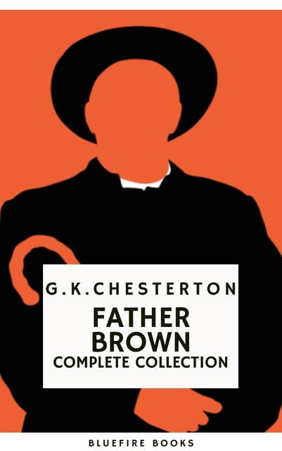 Father Brown (Complete Collection): 53 Murder Mysteries - The Definitive Edition of Classic Whodunits with the Unassuming Sleuth: Intrigue, Wisdom, and Faith