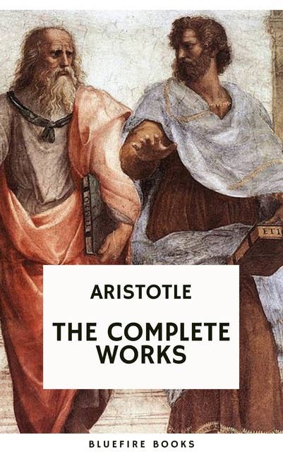 Aristotle: The Complete Works: A Comprehensive Collection of Timeless Philosophical Treasures