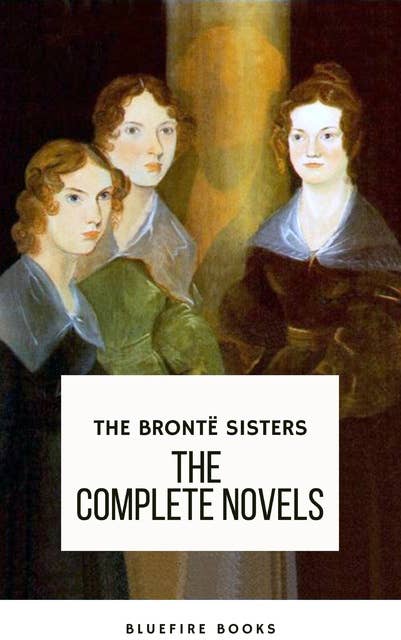 The Brontë Sisters: The Complete Novels: A Literary Treasury
