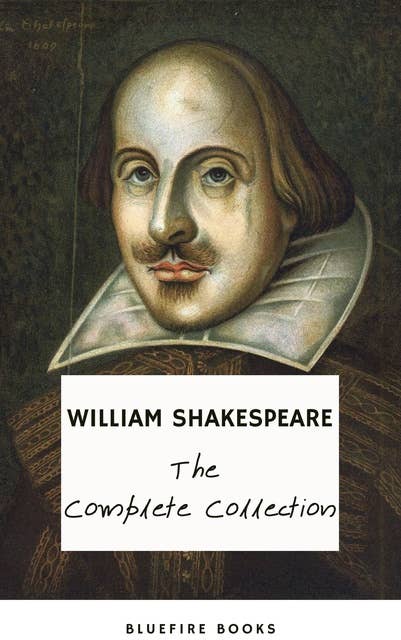 The Complete Works of William Shakespeare (37 plays, 160 sonnets and 5 Poetry Books With Active Table of Contents): A Timeless Collection