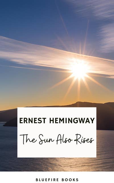 The Sun Also Rises: Ernest Hemingway's Seminal Depiction of the Lost Generation