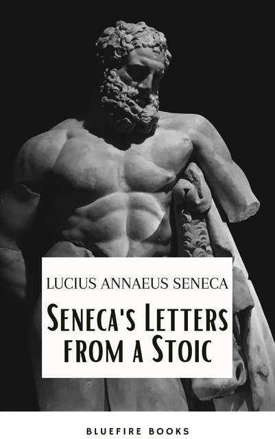 Seneca's Wisdom: Letters from a Stoic - The Essential Guide to Stoic Philosophy