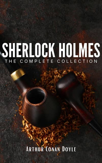 Sherlock Holmes: The Complete Collection: Unravel the Mysteries of the World's Greatest Detective