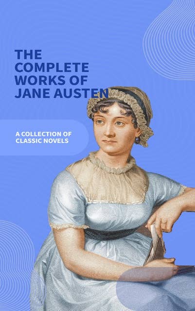 Jane Austen Unveiled: The Entire Collection - Revel in Regency Romance!: Sense and Sensibility, Pride and Prejudice, Mansfield Park, Emma, Northanger Abbey, Persuasion, Lady ... Sandition, and the Complete Juvenilia