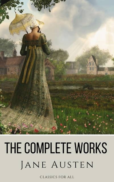 The Complete Works of Jane Austen: (In One Volume) Sense and Sensibility, Pride and Prejudice, Mansfield Park, Emma, Northanger Abbey, Persuasion, Lady ... Sandition, and the Complete Juvenilia