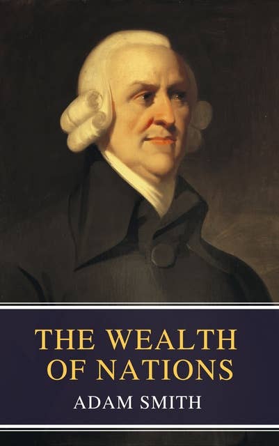 The Wealth of Nations: The Definitive eBook Edition of Adam Smith's Timeless Classic on Economics