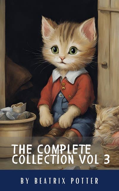 The Complete Beatrix Potter Collection vol 3 : Tales & Original Illustrations: Beatrix Potter's Classic Tales: A Timeless Treasury for Young Readers