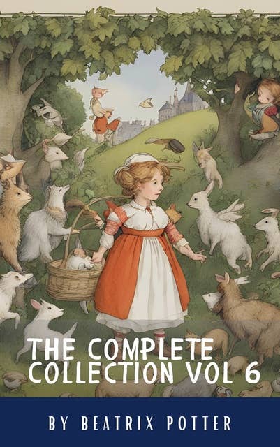 The Complete Beatrix Potter Collection vol 6 : Tales & Original Illustrations: Sing Along & Soar with Imagination: Beatrix Potter's Beloved Rhymes & Classic Tales
