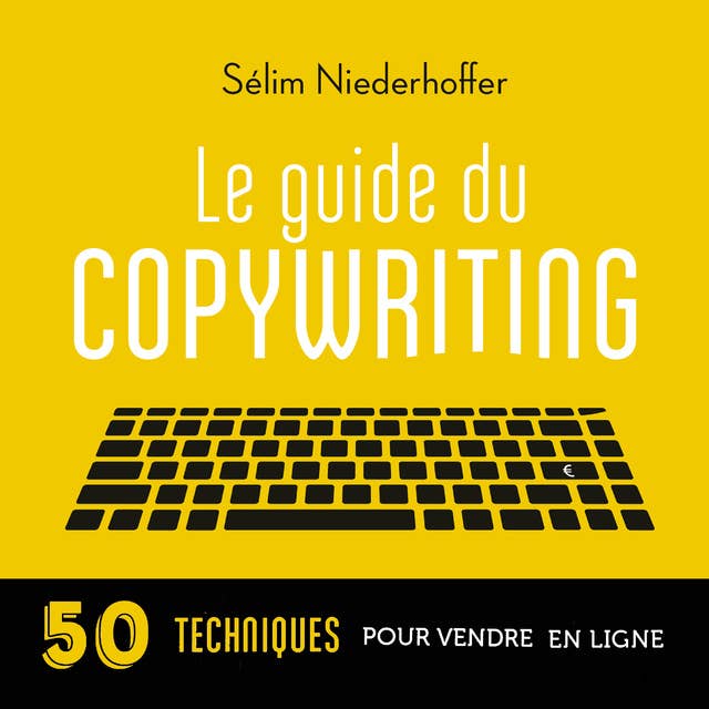 Le Guide du copywriting : pages de vente, newsletters, sites web, réseaux sociaux...: 50 techniques pour vendre en ligne
