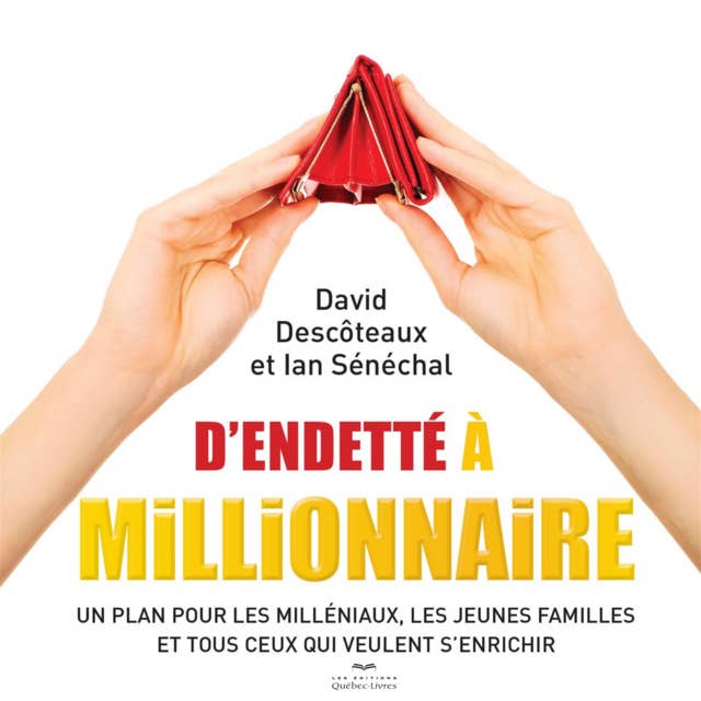 D'endetté à millionnaire: Un plan pour les milléniaux, les jeunes familles et tous ceux qui veulent s'enrichir
