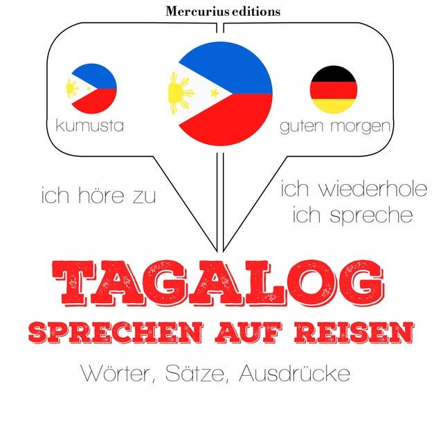 Tagalog sprechen auf Reisen: Ich höre zu, ich wiederhole, ich spreche : Sprachmethode
