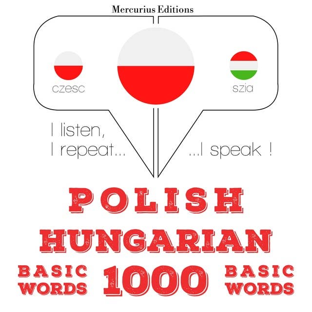 Polski - Węgierski: 1000 podstawowych słów: Słucham, powtarzam, mówię: kurs językowy