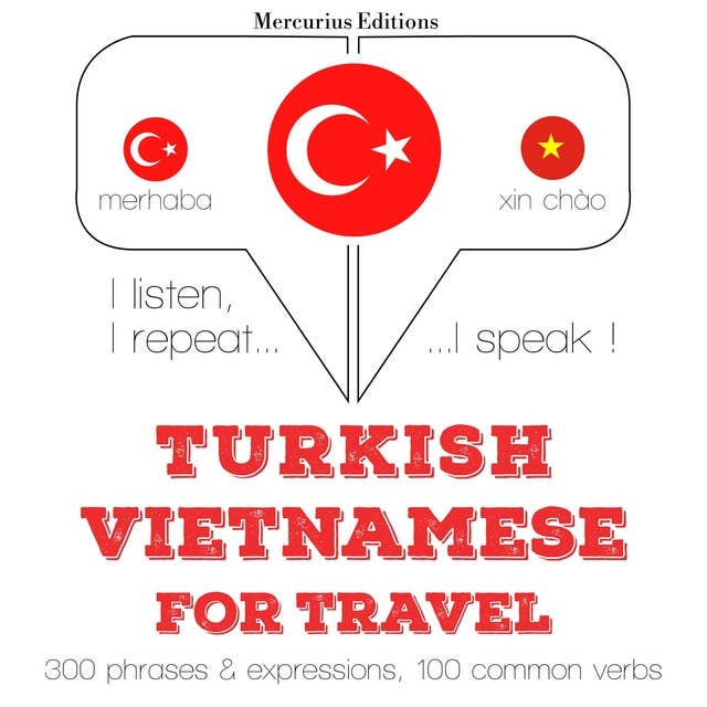 Türkçe - Vietnamca: Seyahat için: Dinliyorum, tekrar ediyorum, konuşuyorum: dil öğrenme kursu