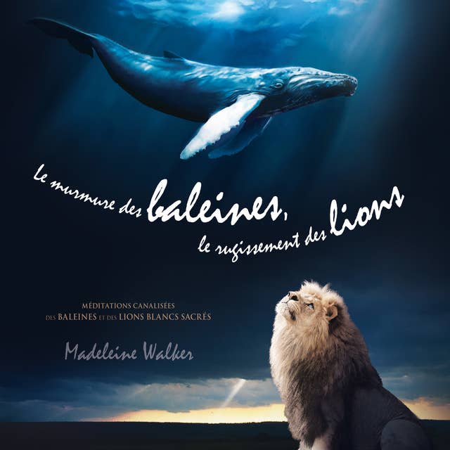 Le murmure des baleines, le rugissement des lions: Méditations canalisées des baleines et des lions blancs sacrés