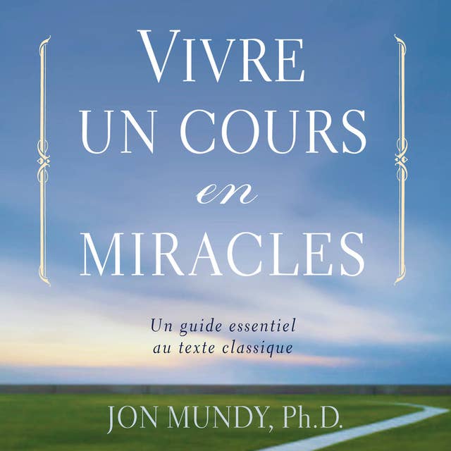 Vivre un cours en miracle : Un guide essentiel au texte classique: Vivre un cours en miracle