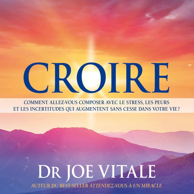 Croire : Comment allez-vous composer avec le stress, les peurs et les incertitudes qui augmentent sans cesse dans votre vie ?: Croire 