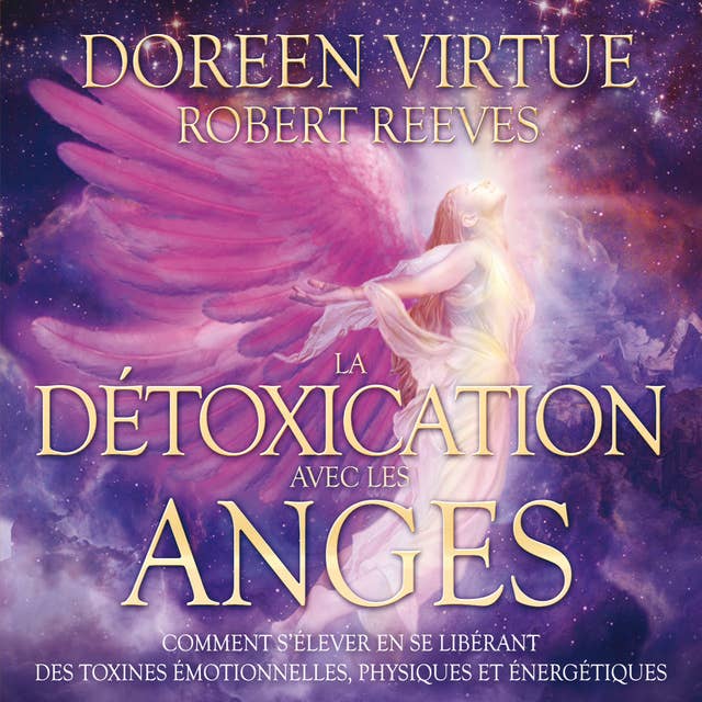 La détoxication avec les anges : Comment s’élever en se libérant des toxines émotionnelles, physiques et énergétiques: La détoxication avec les anges