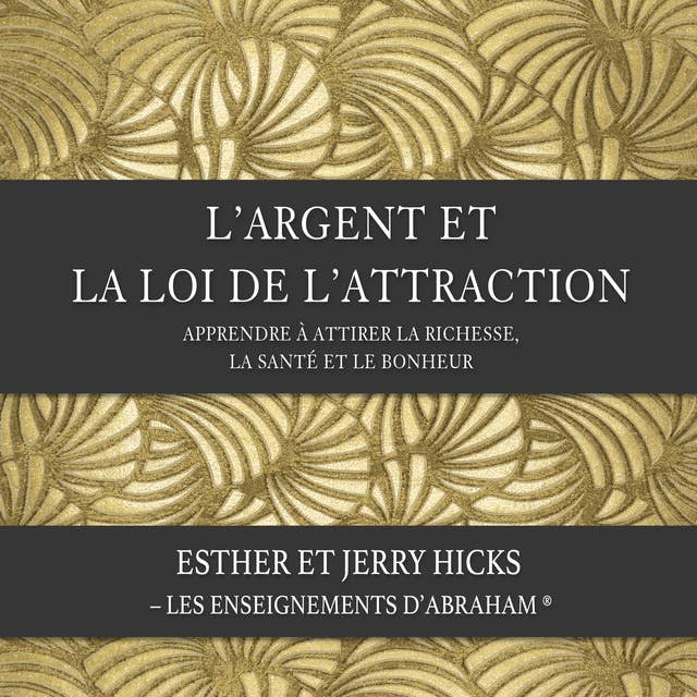 L'argent et la loi de l'attraction (N.Éd.): Apprendre à attirer la richesse, la santé et le bonheur by Esther Hicks