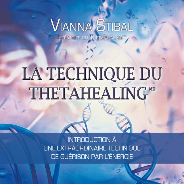 La technique du Thetahealing : Introduction à une extraordinaire technique de guérison par l'énergie: La technique du Thetahealing