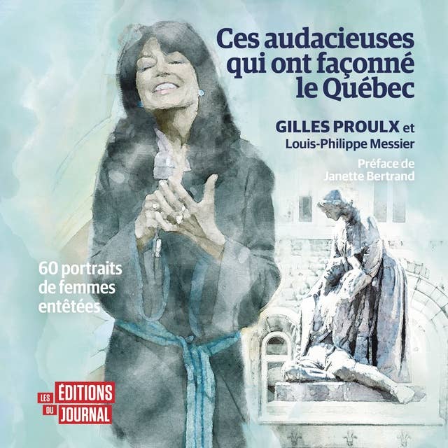 Ces audacieuses qui ont façonné le Québec: 60 portraits de femmes entêtées