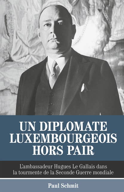 Un diplomate luxembourgeois hors pair: L’ambassadeur Hugues Le Gallais dans la tourmente de la Seconde Guerre mondiale