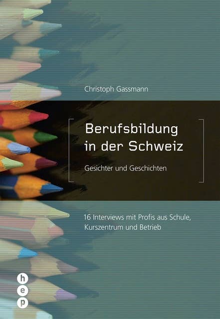 Berufsbildung in der Schweiz - Gesichter und Geschichten: 16 Interviews mit Profis aus Schule, Kurszentrum und Betrieb