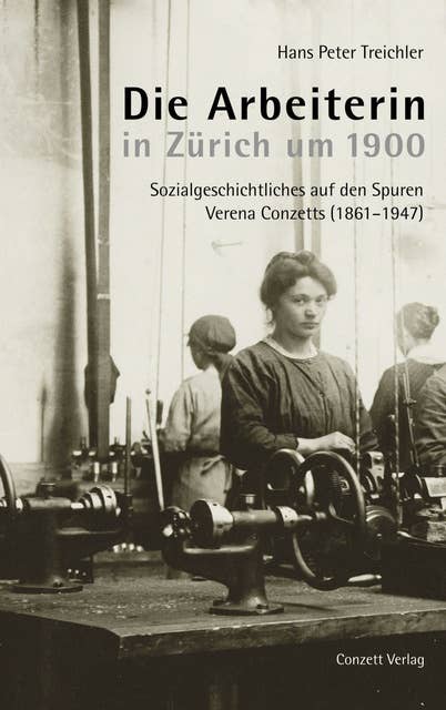 Die Arbeiterin in Zürich um 1900: Sozialgeschichtliches auf den Spuren Verena Conzetts (1861-1947)