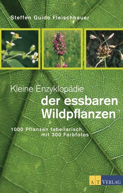 Kleine Enzyklopädie der essbaren Wildpflanzen: 1000 Pflanzen tabellarisch, mit 300 Farbfotos
