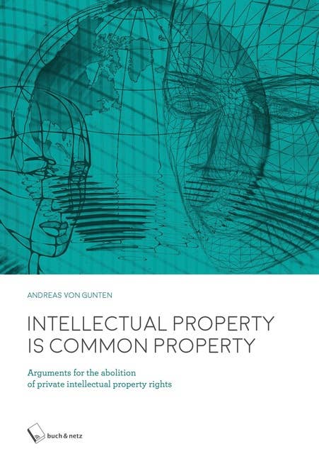 Intellectual Property is Common Property: Arguments for the abolition of private intellectual property rights
