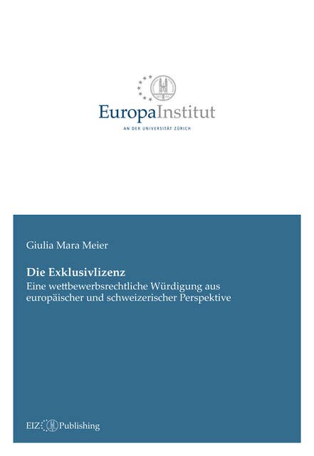 Die Exklusivlizenz: Eine wettbewerbsrechtliche Würdigung aus europäischer und schweizerischer Perspektive
