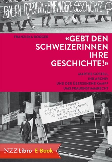 'Gebt den Schweizerinnen ihre Geschichte!': Marthe Gosteli, ihr Archiv und der übersehene Kampf ums Frauenstimmrecht