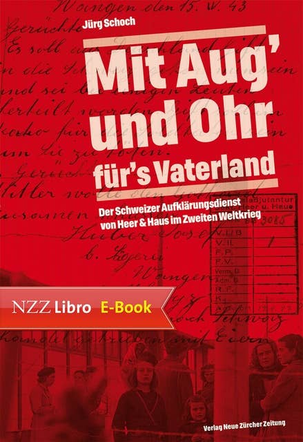 'Mit Aug' und Ohr für's Vaterland': Der Schweizer Aufklärungsdienst von Heer & Haus im Zweiten Weltkrieg