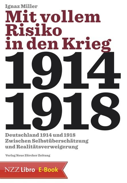 Mit vollem Risiko in den Krieg: Deutschland 1914 und 1918 zwischen Selbstüberschätzung und Realitätsverweigerung