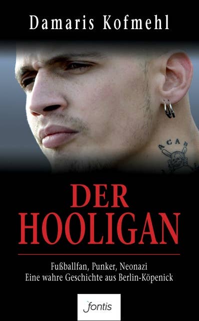 Der Hooligan: Fußballfan. Punker. Neonazi. Eine wahre Geschichte aus Berlin-Köpenick