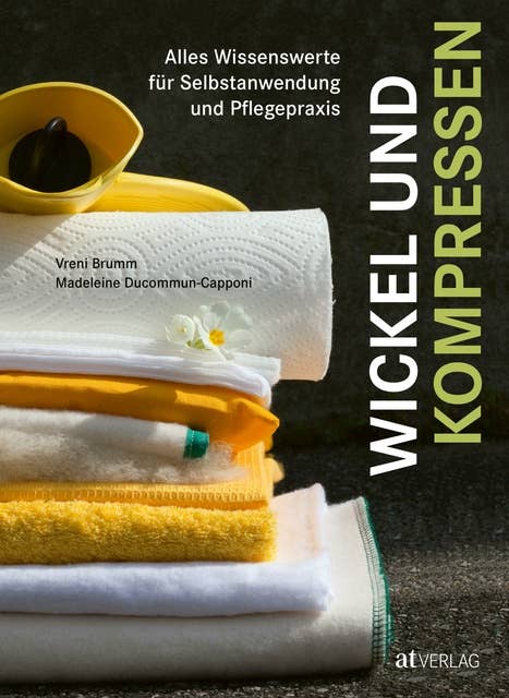 Wickel und Kompressen - eBook: Alles Wissenswerte für Selbstanwendung und Pflegepraxis