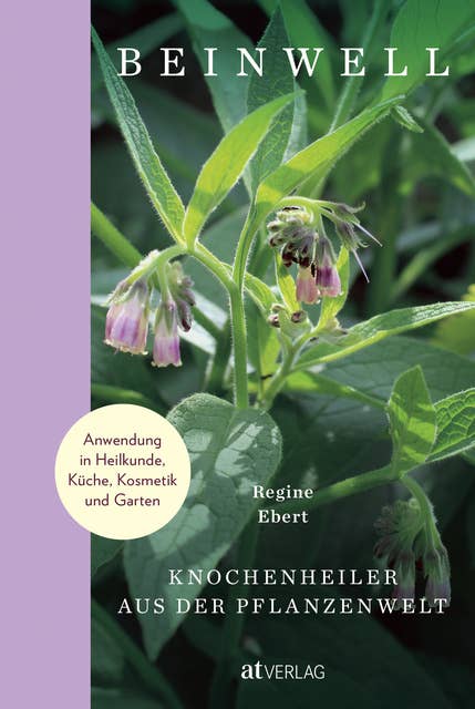 Beinwell: Knochenheiler aus der Pflanzenwelt. Anwendung in Heilkunde, Küche, Kosmetik und Garten