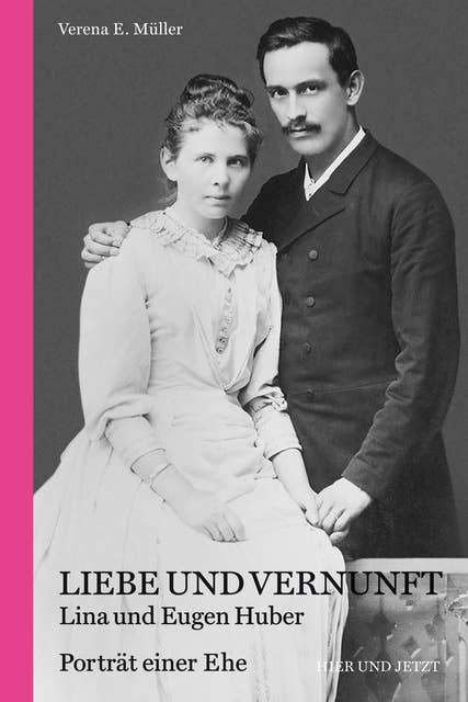 Liebe und Vernunft: Lina und Eugen Huber. Porträt einer Ehe