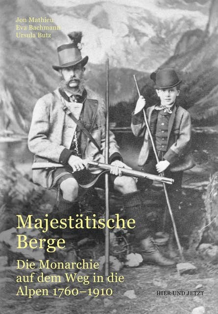 Majestätische Berge: Die Monarchie auf dem Weg in die Alpen 1760-1910