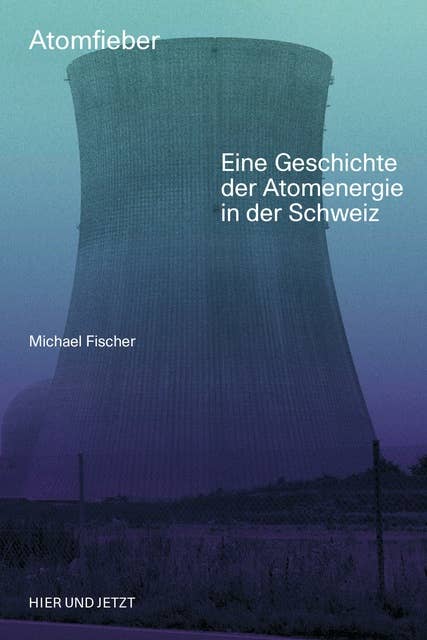 Atomfieber: Eine Geschichte der Atomenergie in der Schweiz
