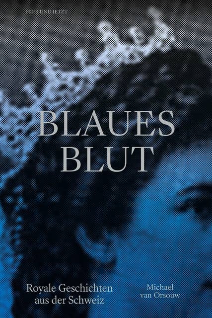 Blaues Blut: Royale Geschichten aus der Schweiz