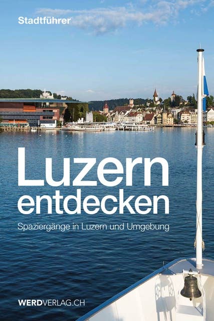 Luzern entdecken: Spaziergänge in Luzern und Umgebung
