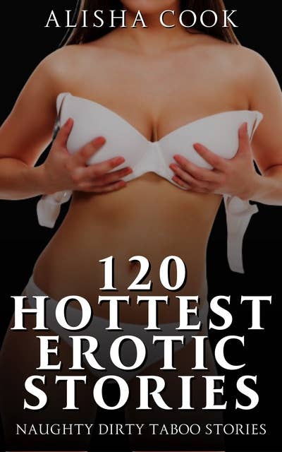 120 Hottest Erotic Stories: Naughty Dirty Taboo Stories