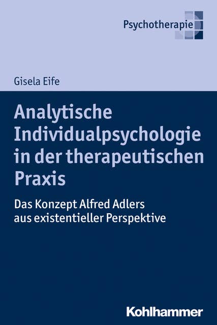 Analytische Individualpsychologie in der therapeutischen Praxis: Das Konzept Alfred Adlers aus existentieller Perspektive