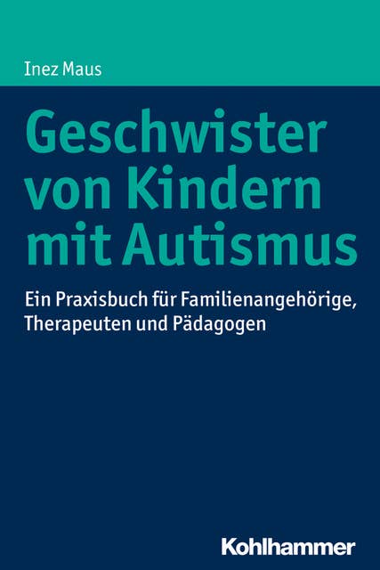 Geschwister von Kindern mit Autismus: Ein Praxisbuch für Familienangehörige, Therapeuten und Pädagogen